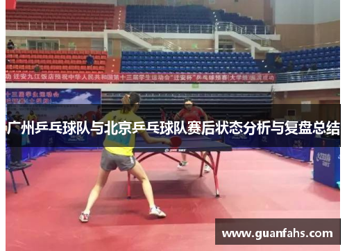 广州乒乓球队与北京乒乓球队赛后状态分析与复盘总结