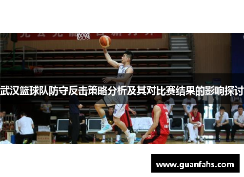 武汉篮球队防守反击策略分析及其对比赛结果的影响探讨