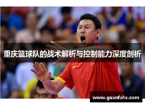 重庆篮球队的战术解析与控制能力深度剖析