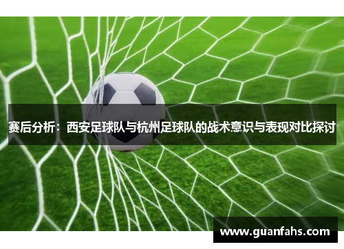 赛后分析：西安足球队与杭州足球队的战术意识与表现对比探讨