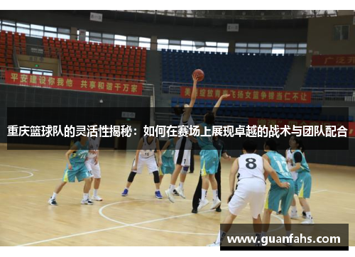 重庆篮球队的灵活性揭秘：如何在赛场上展现卓越的战术与团队配合
