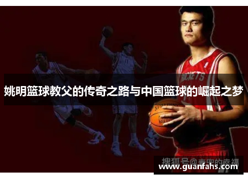 姚明篮球教父的传奇之路与中国篮球的崛起之梦