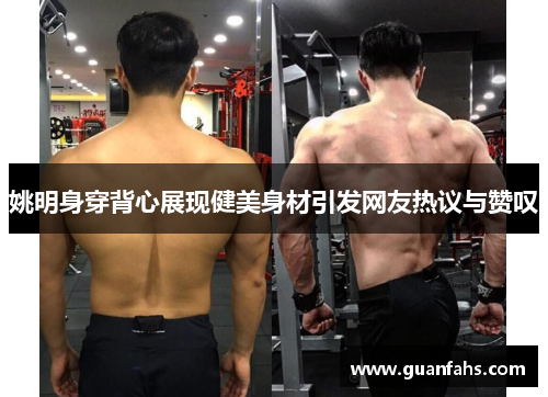 姚明身穿背心展现健美身材引发网友热议与赞叹
