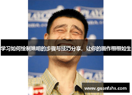 学习如何绘制姚明的步骤与技巧分享，让你的画作栩栩如生