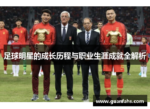 足球明星的成长历程与职业生涯成就全解析