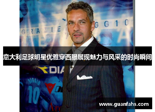 意大利足球明星优雅穿西服展现魅力与风采的时尚瞬间