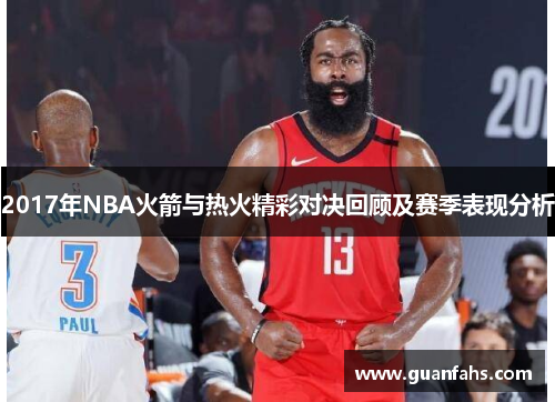 2017年NBA火箭与热火精彩对决回顾及赛季表现分析