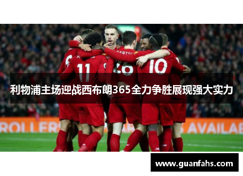利物浦主场迎战西布朗365全力争胜展现强大实力