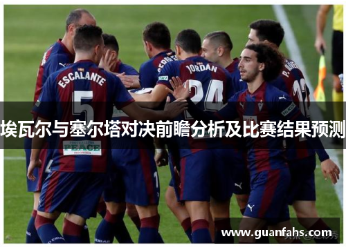 埃瓦尔与塞尔塔对决前瞻分析及比赛结果预测