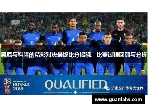 奥厄与科隆的精彩对决最终比分揭晓，比赛过程回顾与分析