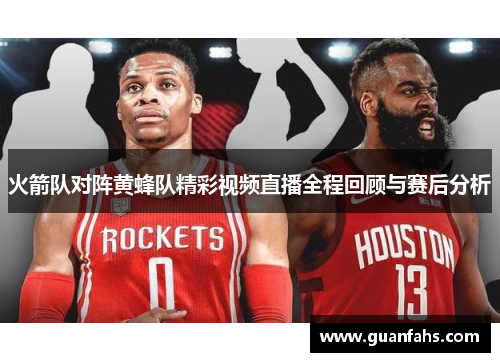 火箭队对阵黄蜂队精彩视频直播全程回顾与赛后分析