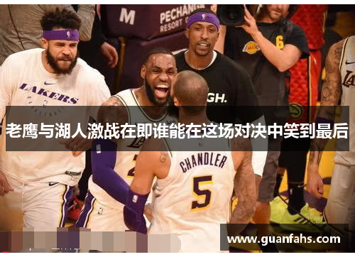 老鹰与湖人激战在即谁能在这场对决中笑到最后