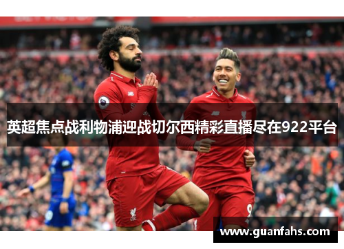 英超焦点战利物浦迎战切尔西精彩直播尽在922平台