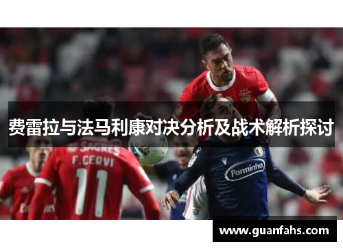费雷拉与法马利康对决分析及战术解析探讨